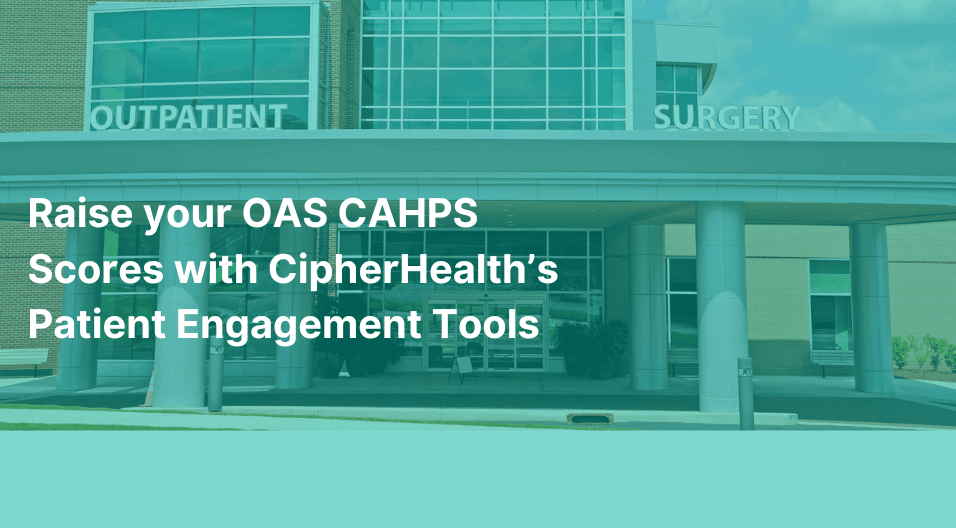 Raise your OAS CAHPS Scores with CipherHealth’s Patient Engagement Tools