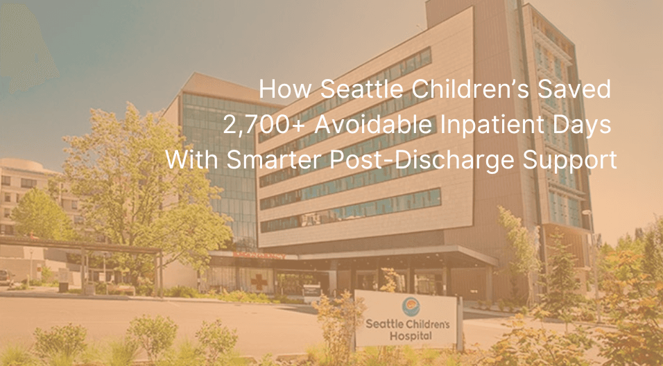 How Seattle Children’s Saved 2,700+ Avoidable Inpatient Days With Smarter Post-Discharge Support