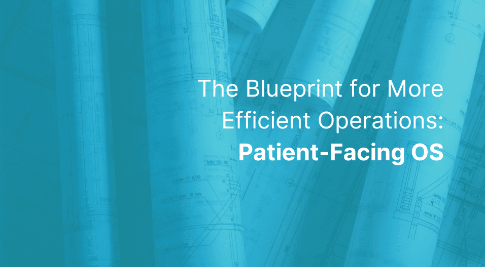 The blueprint for more efficient operations: Patient-Facing OS