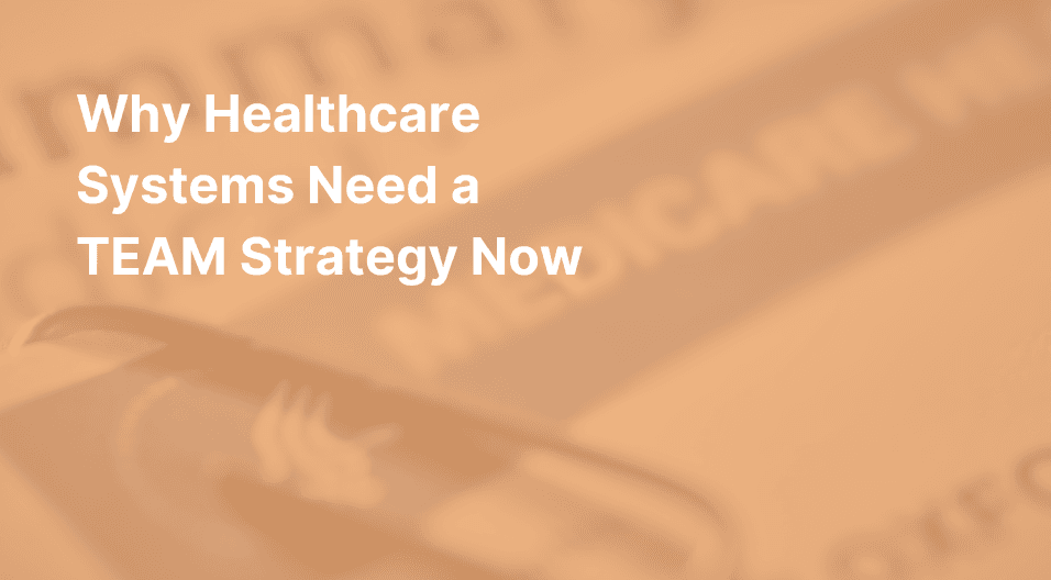 The Hidden Costs of Inaction: Why Healthcare Systems Need a TEAM Strategy Now
