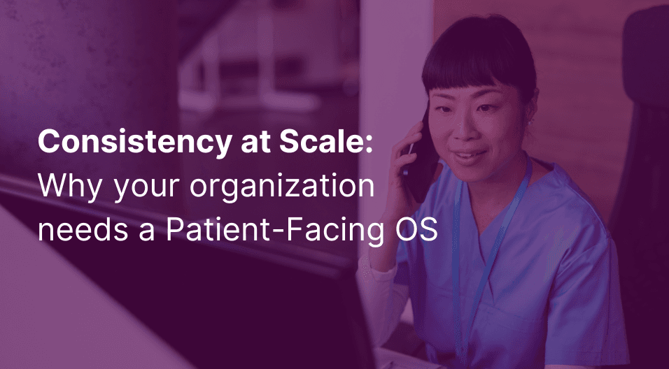 Consistency at Scale: Why your organization needs a Patient-Facing OS